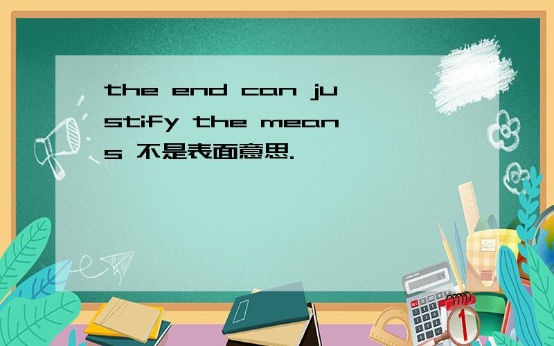the end can justify the means 不是表面意思.