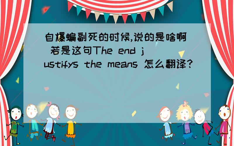 自爆蝙副死的时候,说的是啥啊 若是这句The end justifys the means 怎么翻译?