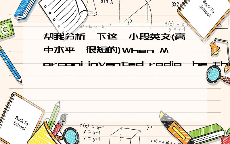 帮我分析一下这一小段英文(高中水平,很短的)When Marconi invented radio,he thought it would be used for ship-to-shore communication,not for pop music.Who knows how RFID and related technologies will be used in the future.Here's wild g