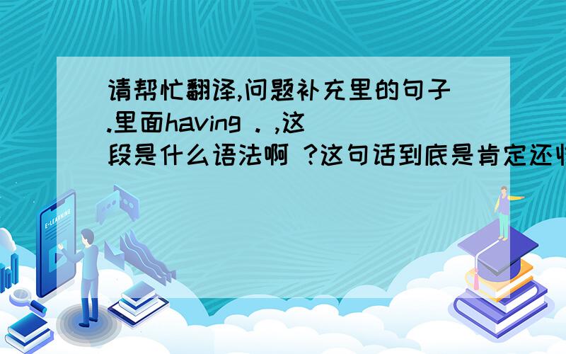 请帮忙翻译,问题补充里的句子.里面having . ,这段是什么语法啊 ?这句话到底是肯定还收否定 ?The governor was Montagu Collet Norman, D.S.O.—having repeatedly turned down a title, he was not, as so many people assumed, Si