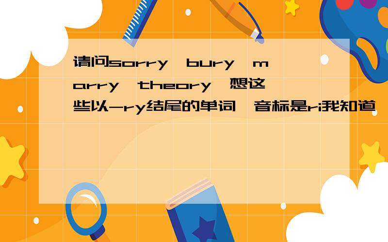 请问sorry,bury,marry,theory,想这些以-ry结尾的单词,音标是ri我知道,但在读的时候是读ri还是读rei?