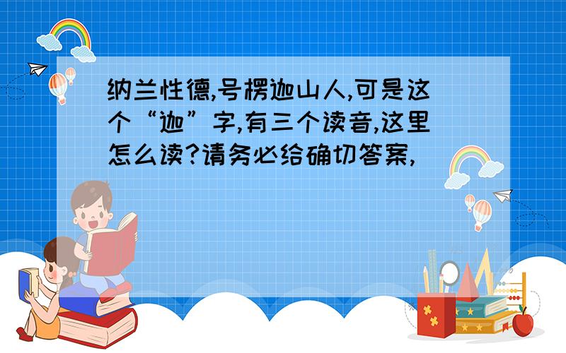 纳兰性德,号楞迦山人,可是这个“迦”字,有三个读音,这里怎么读?请务必给确切答案,