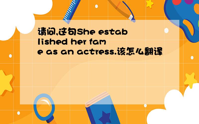 请问,这句She established her fame as an actress.该怎么翻译