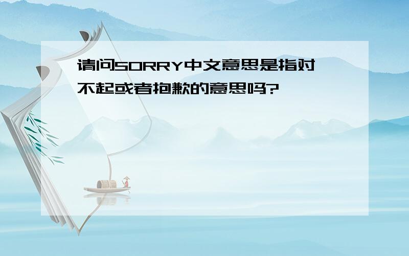 请问SORRY中文意思是指对不起或者抱歉的意思吗?