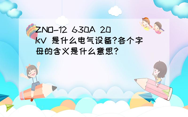 ZNO-12 630A 20KV 是什么电气设备?各个字母的含义是什么意思?