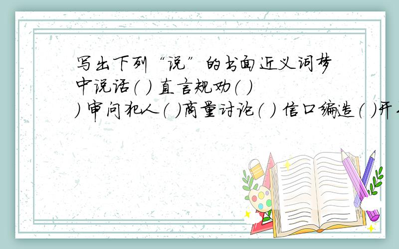 写出下列“说”的书面近义词梦中说话（ ） 直言规劝（ ）） 审问犯人（ ）商量讨论（ ） 信口编造（ ）开导教育（ ）