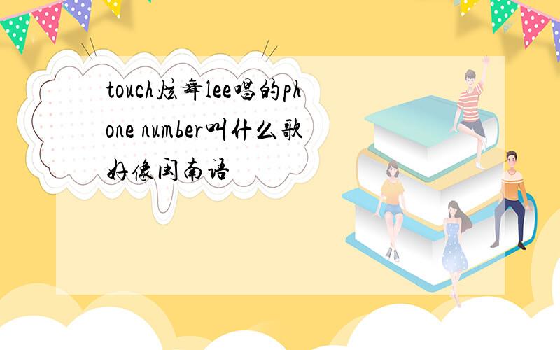 touch炫舞lee唱的phone number叫什么歌好像闽南语