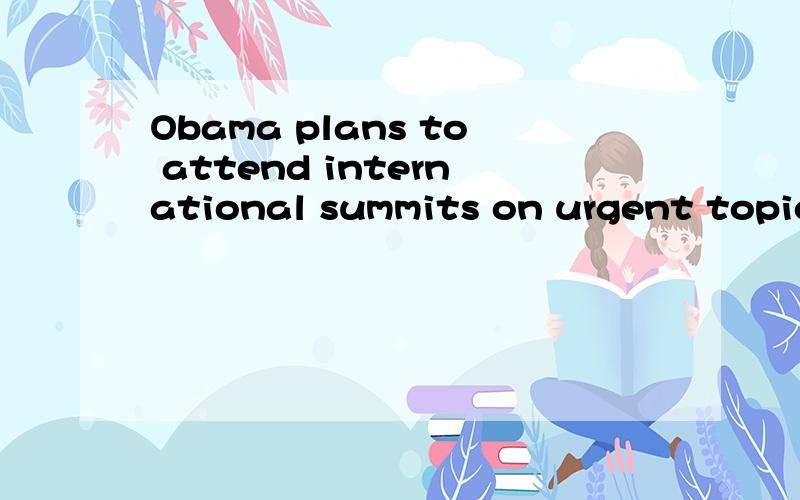 Obama plans to attend international summits on urgent topics,including the downward-spiraling fight against terrorists in Afghanistan and Pakistan.downward-spiraling fight