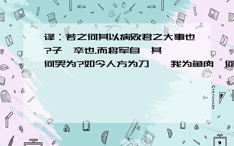 译：若之何其以病败君之大事也?子,卒也.而将军自吒其疽,何哭为?如今人方为刀俎,我为鱼肉,何辞为