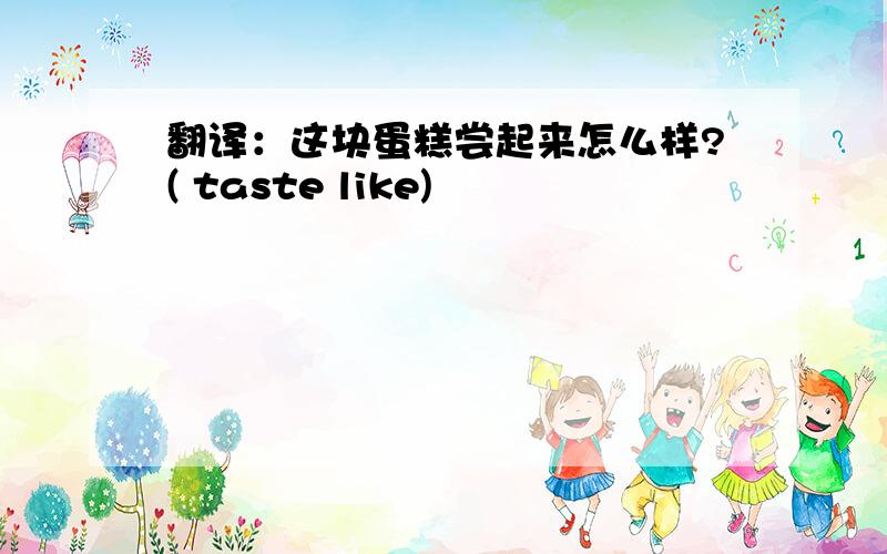 翻译：这块蛋糕尝起来怎么样?( taste like)