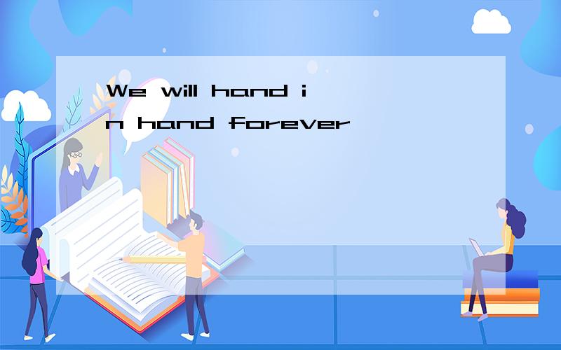 We will hand in hand forever