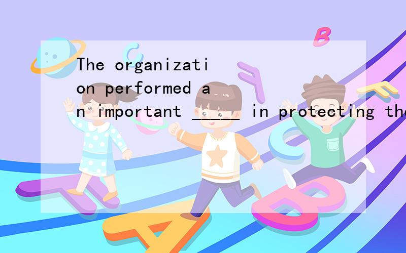 The organization performed an important _____ in protecting the rights of children.A.functionB.fictionC.fractionD.friction