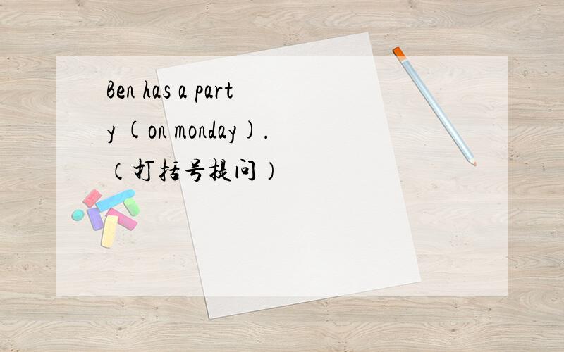 Ben has a party (on monday).（打括号提问）