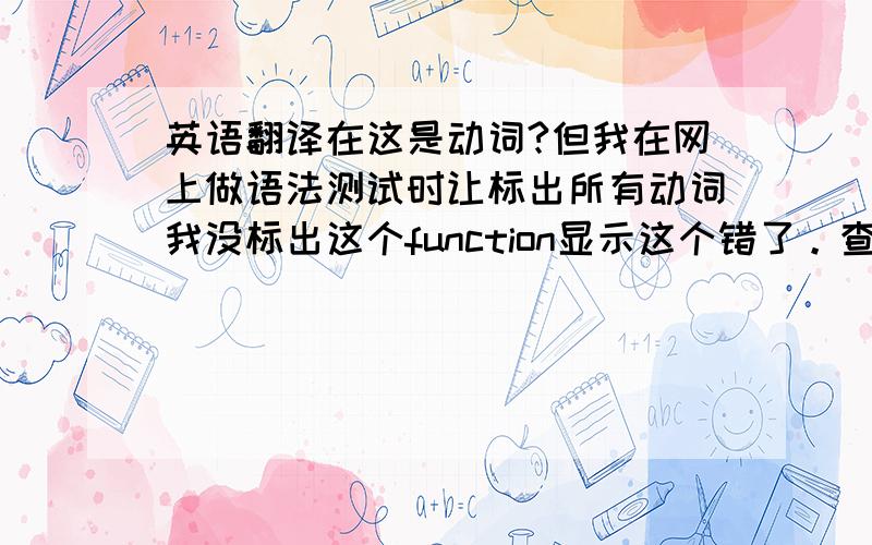 英语翻译在这是动词?但我在网上做语法测试时让标出所有动词我没标出这个function显示这个错了。查词典很费解to have a function :serve