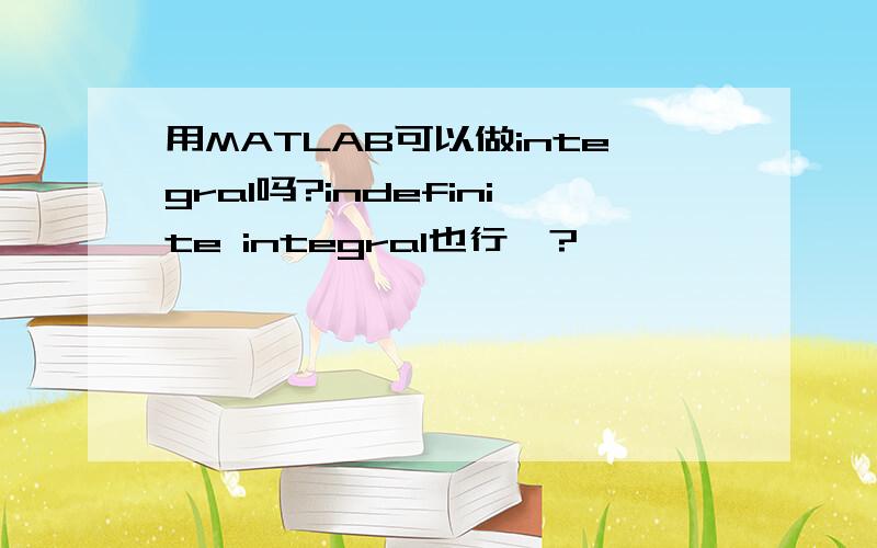 用MATLAB可以做integral吗?indefinite integral也行嘛?