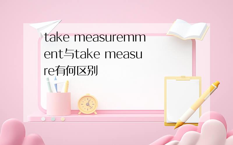 take measuremment与take measure有何区别