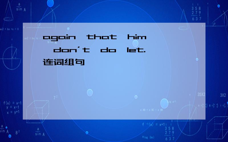 again,that,him,don’t,do,let.连词组句