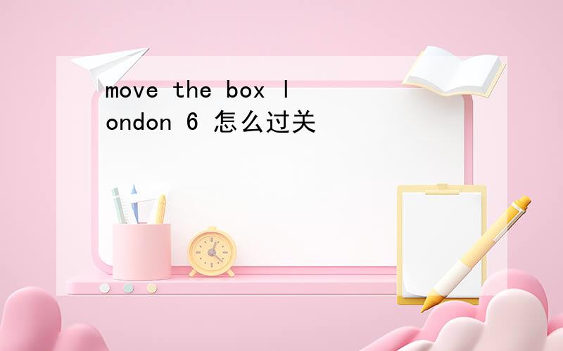 move the box london 6 怎么过关