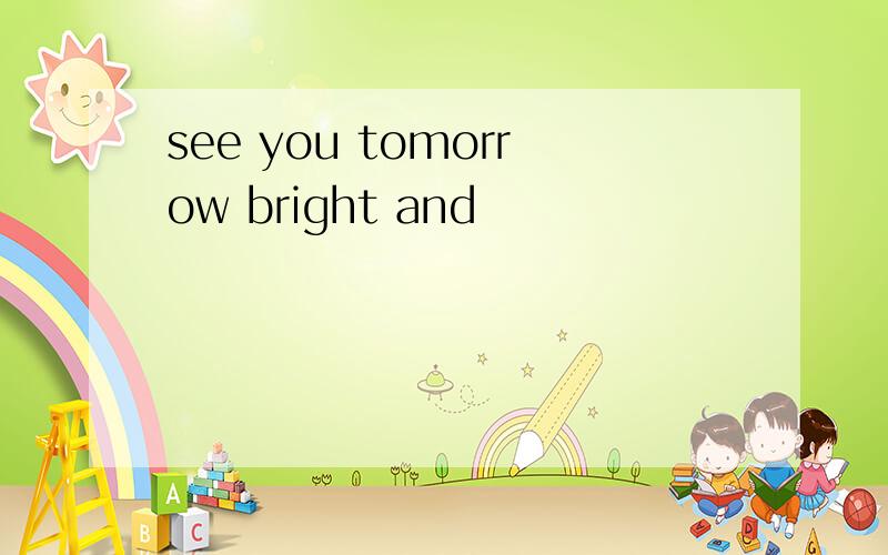 see you tomorrow bright and