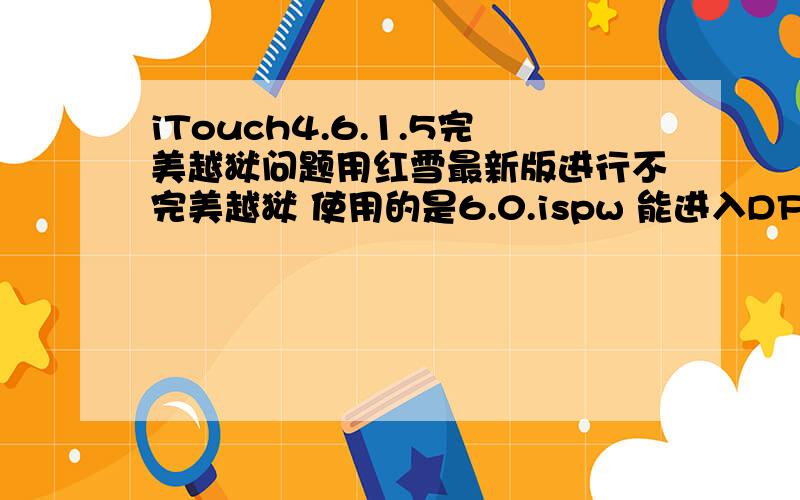 iTouch4.6.1.5完美越狱问题用红雪最新版进行不完美越狱 使用的是6.0.ispw 能进入DFU模式 但卡在了Uploading first stage 我想知道越狱之前是否要恢复系统 我只是恢复了所有设置