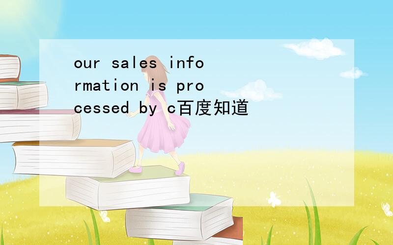 our sales information is processed by c百度知道
