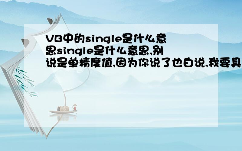 VB中的single是什么意思single是什么意思,别说是单精度值,因为你说了也白说,我要具体知道他是什么意思有什么用,举例子说明一下,