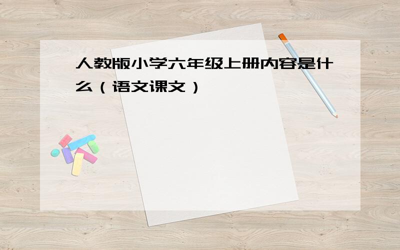 人教版小学六年级上册内容是什么（语文课文）