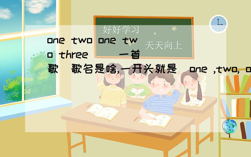 one two one two three     一首歌  歌名是啥,一开头就是  one ,two, one two three,.好像叫   watching you    又找不到啊