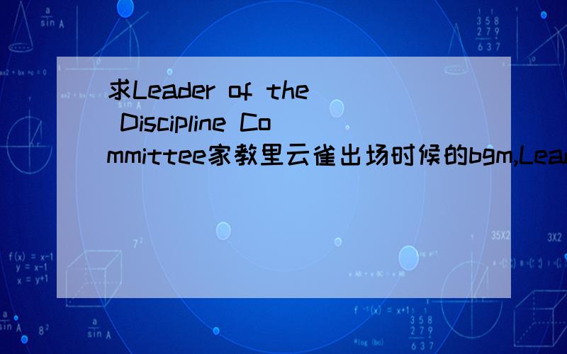 求Leader of the Discipline Committee家教里云雀出场时候的bgm,Leader of the Discipline Committee,求2533144436 求发