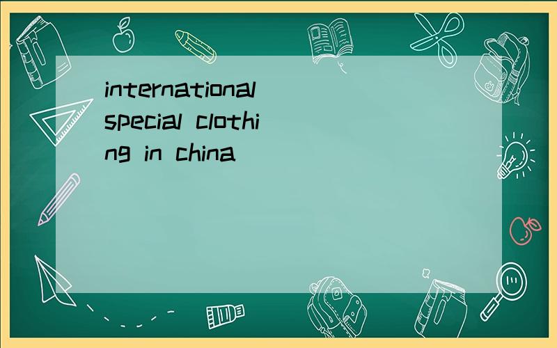international special clothing in china