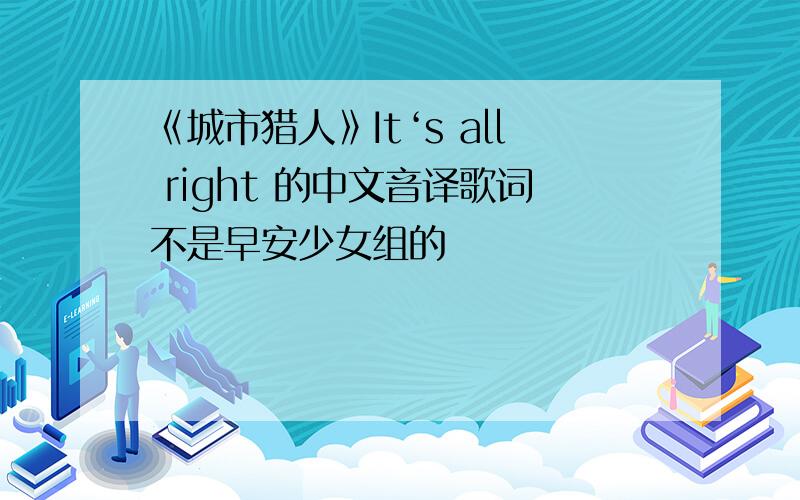 《城市猎人》It‘s all right 的中文音译歌词不是早安少女组的