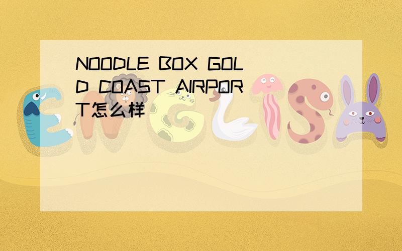 NOODLE BOX GOLD COAST AIRPORT怎么样