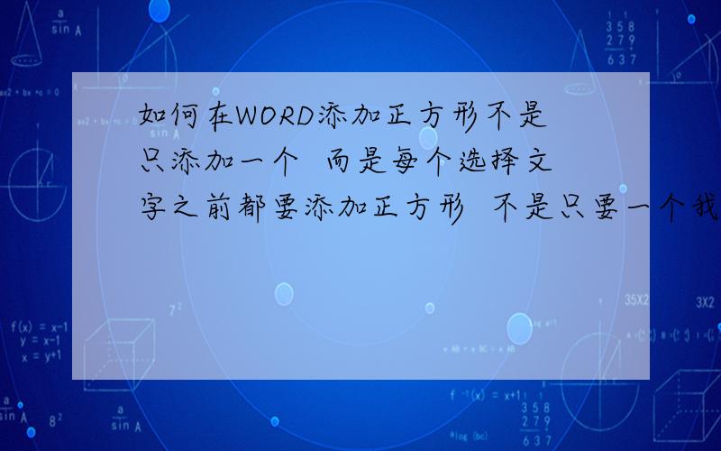 如何在WORD添加正方形不是只添加一个  而是每个选择文字之前都要添加正方形  不是只要一个我是用的是WPS的WORD