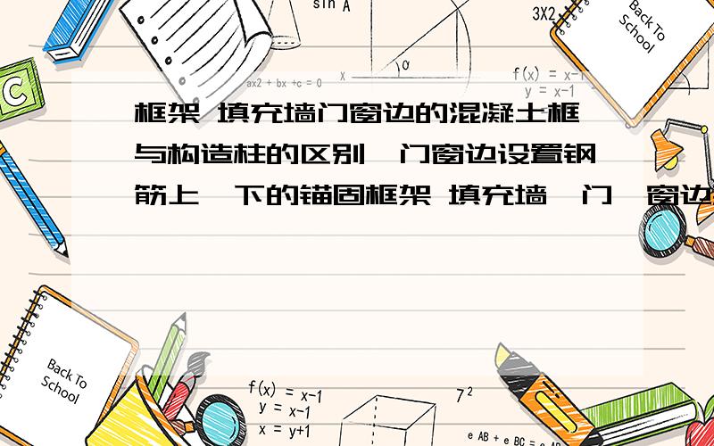 框架 填充墙门窗边的混凝土框与构造柱的区别,门窗边设置钢筋上、下的锚固框架 填充墙,门、窗边要求设置钢筋混凝土框,门边钢筋4根10,混凝土厚度150mm,窗边2根8,厚度10mm,并且要求说门边需