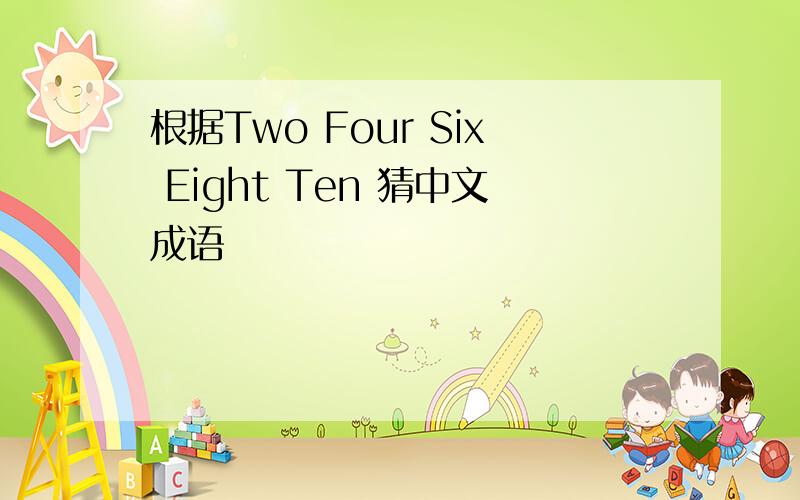 根据Two Four Six Eight Ten 猜中文成语