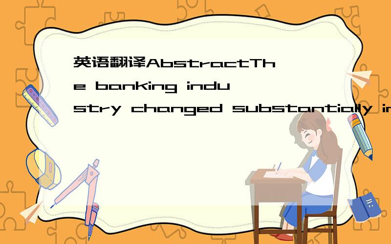 英语翻译AbstractThe banking industry changed substantially in the 1990s as the number of banks declined rapidly,and as we document,commercial banks dramatically shifted their assets to real-estate loans.The portfolio restructuring seems to be fol