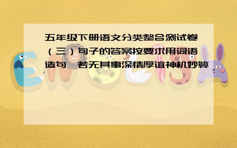 五年级下册语文分类整合测试卷（三）句子的答案按要求用词语造句、若无其事深情厚谊神机妙算