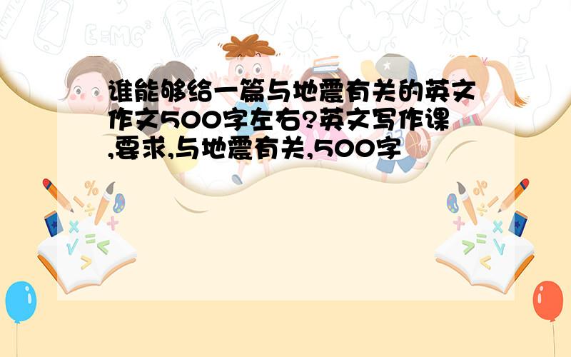 谁能够给一篇与地震有关的英文作文500字左右?英文写作课,要求,与地震有关,500字