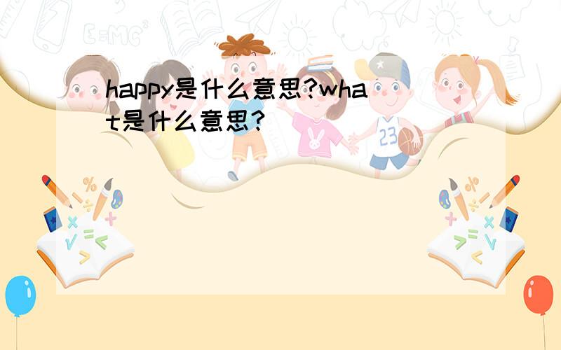 happy是什么意思?what是什么意思?