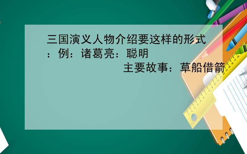 三国演义人物介绍要这样的形式：例：诸葛亮：聪明                  主要故事：草船借箭                  书中这么写：聪明,才人好的再十分