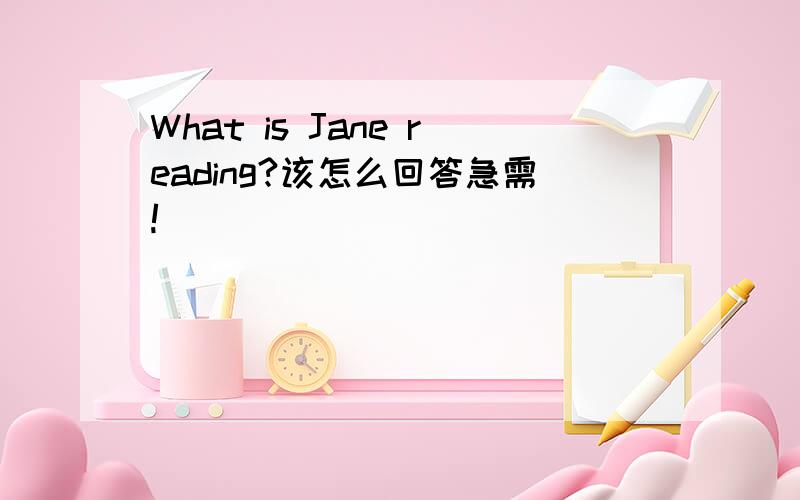 What is Jane reading?该怎么回答急需!