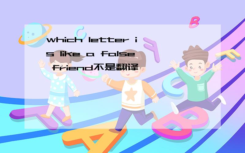 which letter is like a false friend不是翻译