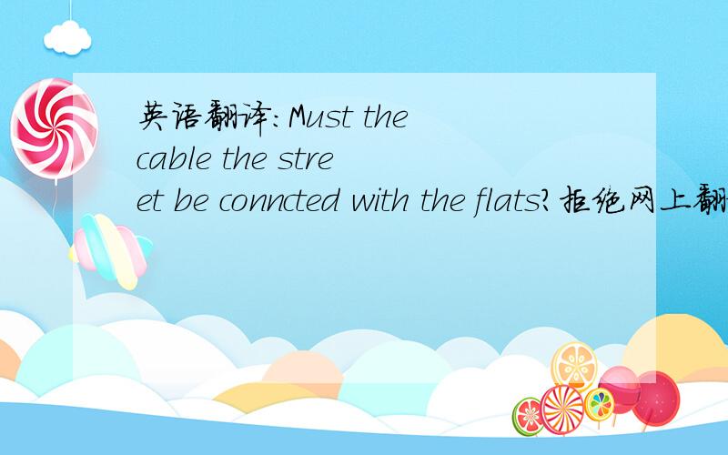 英语翻译：Must the cable the street be conncted with the flats?拒绝网上翻译!