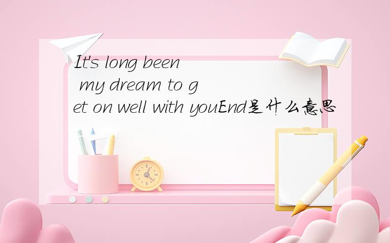 It's long been my dream to get on well with youEnd是什么意思