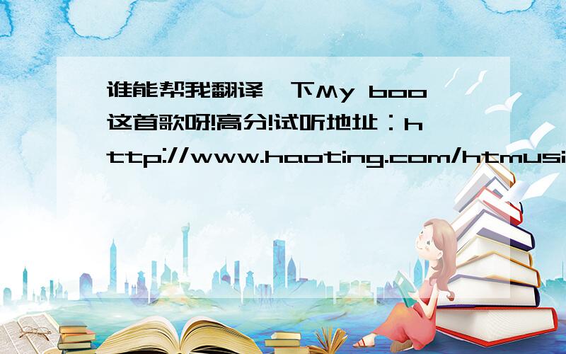 谁能帮我翻译一下My boo这首歌呀!高分!试听地址：http://www.haoting.com/htmusic/359496ht.htm太好听啦,我很喜欢里面有歌词的了!（百度说我问题补充太长!我晕!不就复制歌歌词吗!）谢谢大家啦,人脑翻