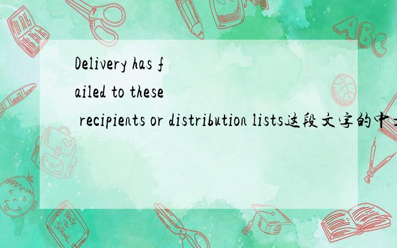 Delivery has failed to these recipients or distribution lists这段文字的中文翻译?