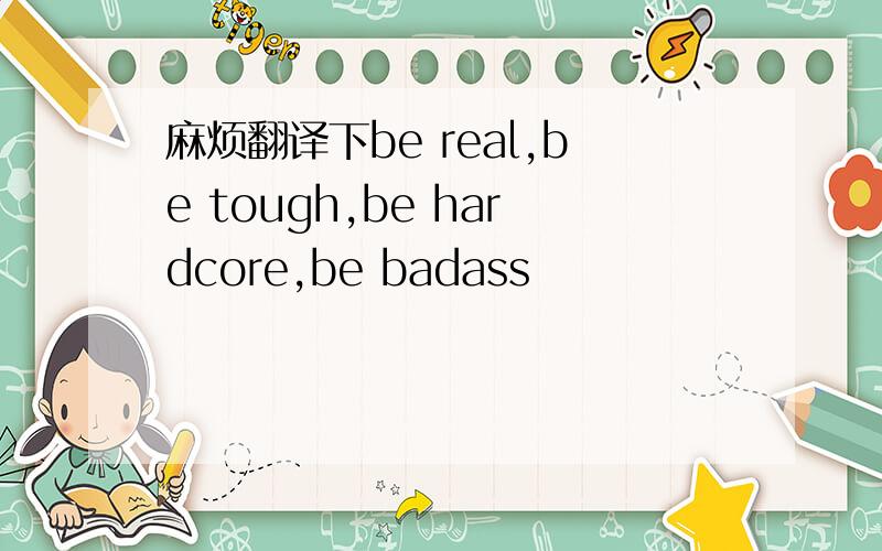 麻烦翻译下be real,be tough,be hardcore,be badass