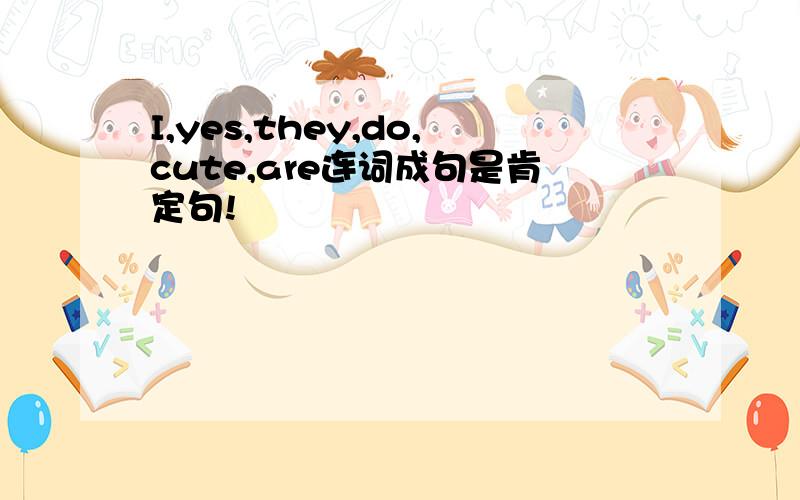 I,yes,they,do,cute,are连词成句是肯定句!