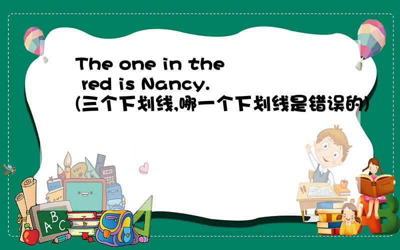 The one in the red is Nancy.(三个下划线,哪一个下划线是错误的)