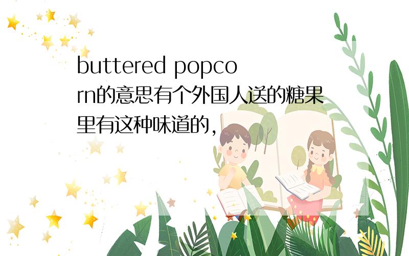 buttered popcorn的意思有个外国人送的糖果里有这种味道的,